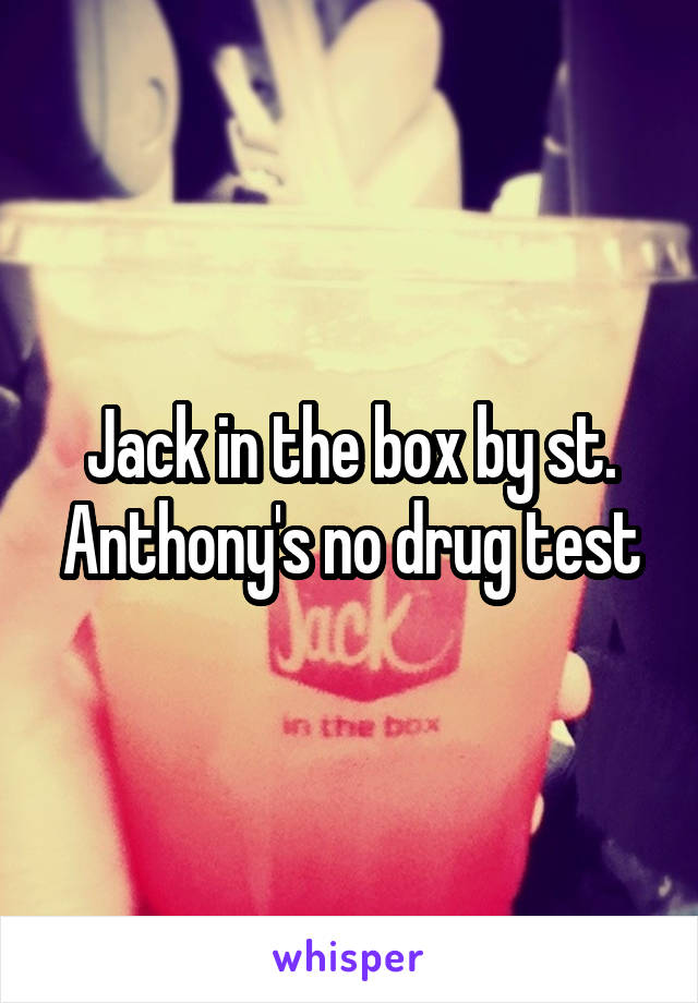 Jack in the box by st. Anthony's no drug test