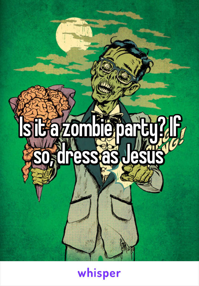 Is it a zombie party? If so, dress as Jesus 