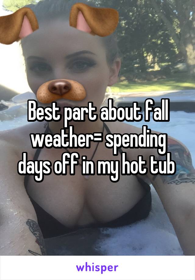 Best part about fall weather= spending days off in my hot tub 
