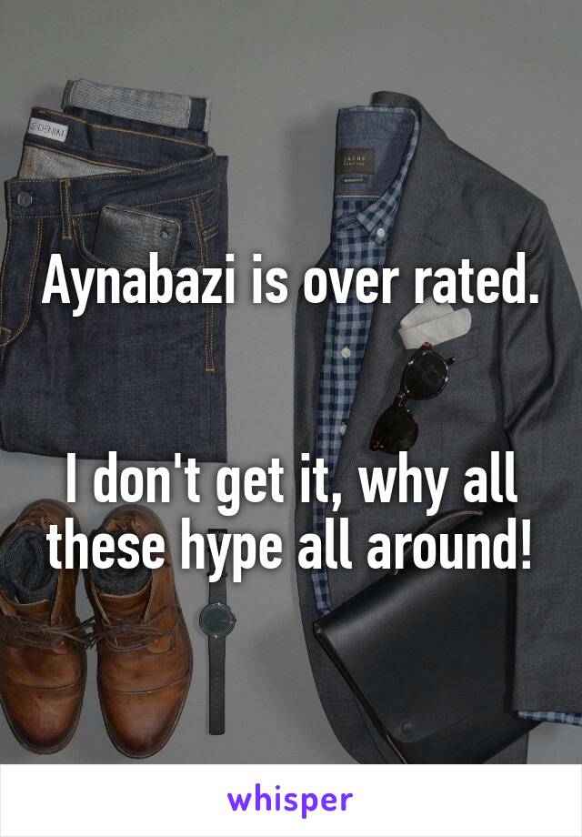 Aynabazi is over rated.


I don't get it, why all these hype all around!