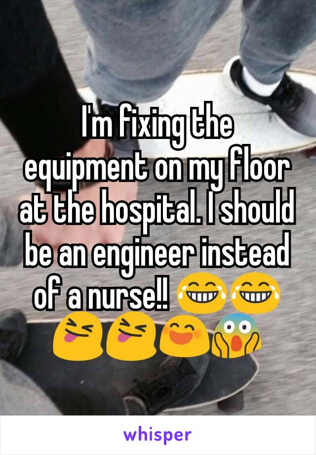I'm fixing the equipment on my floor at the hospital. I should be an engineer instead of a nurse!! 😂😂😝😝😄😱