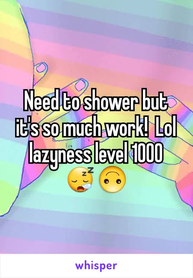 Need to shower but it's so much work!  Lol lazyness level 1000 😪🙃
