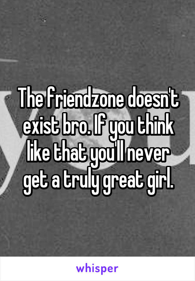 The friendzone doesn't exist bro. If you think like that you'll never get a truly great girl.