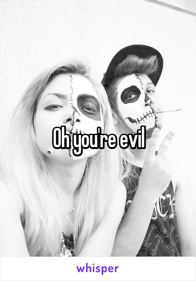 Oh you're evil
