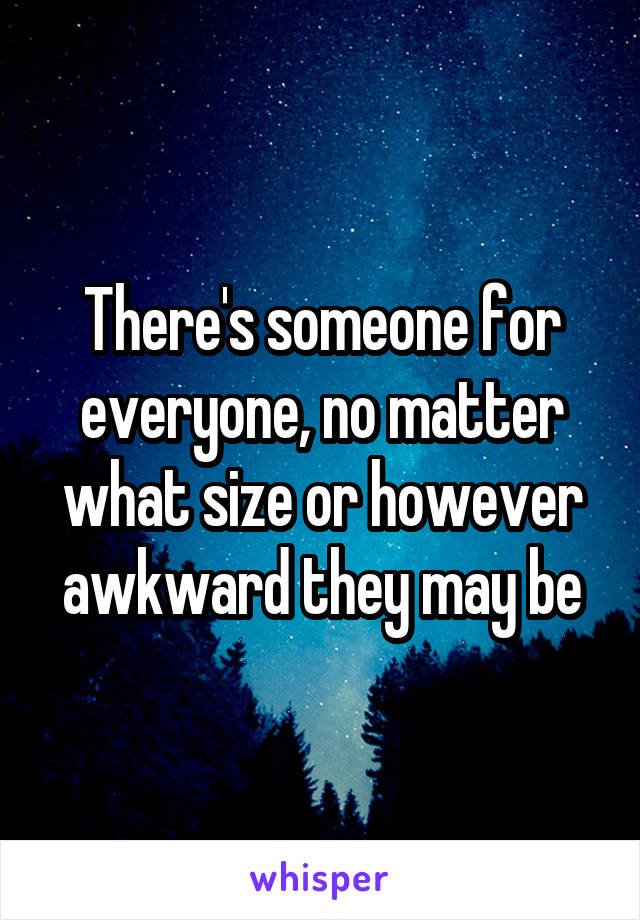 There's someone for everyone, no matter what size or however awkward they may be