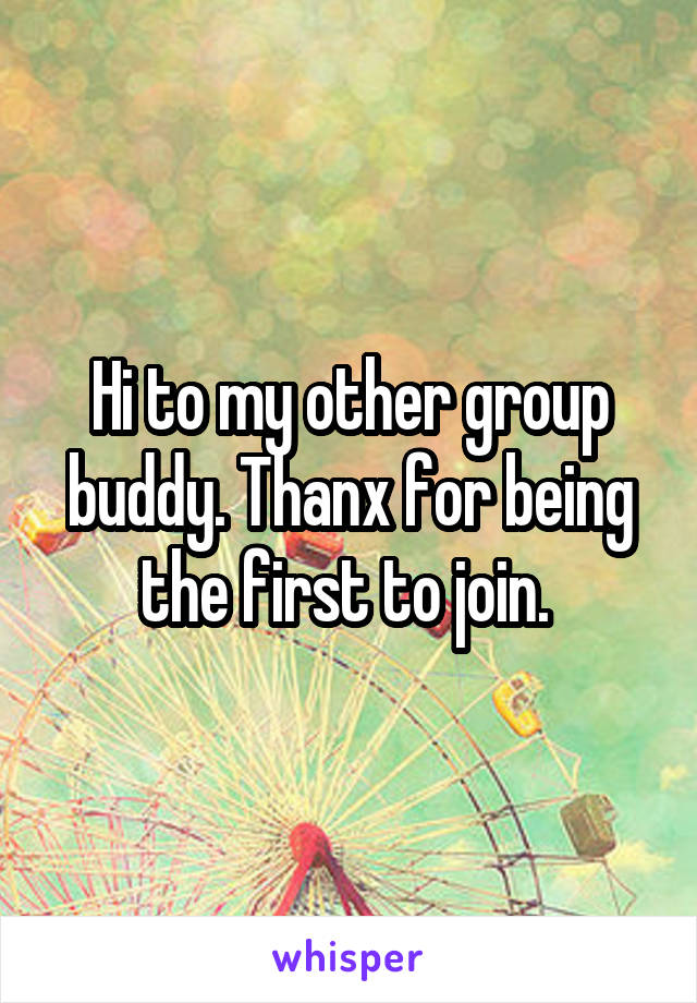 Hi to my other group buddy. Thanx for being the first to join. 