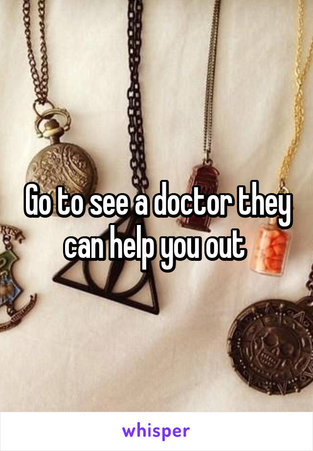 Go to see a doctor they can help you out 
