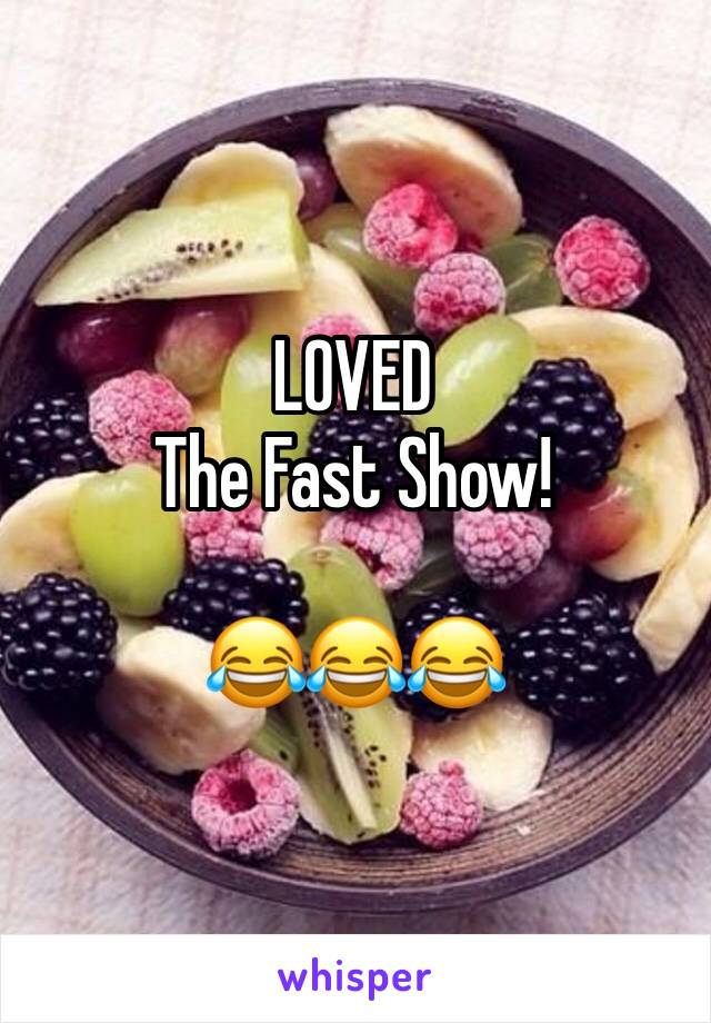 LOVED
The Fast Show!

😂😂😂