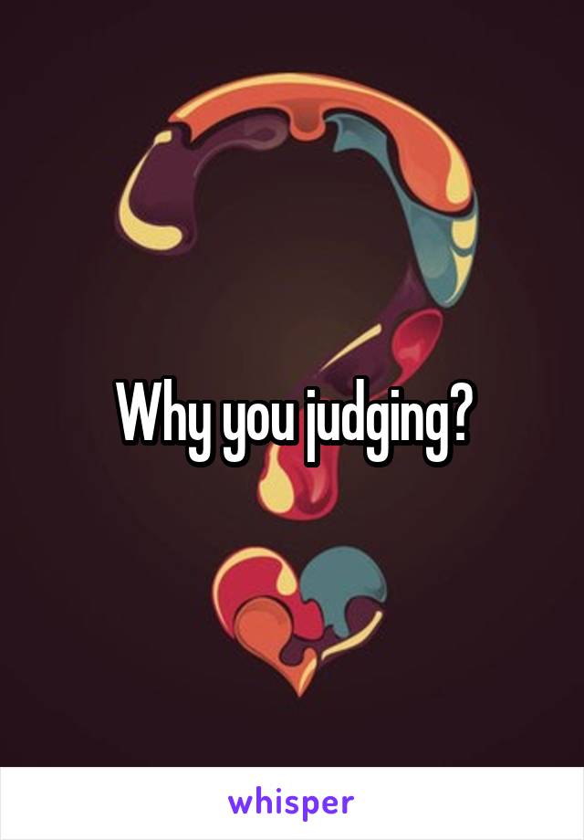 Why you judging?