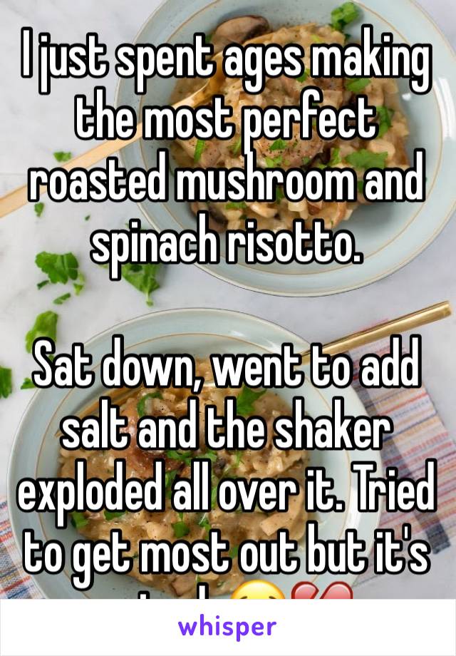 I just spent ages making the most perfect roasted mushroom and spinach risotto.

Sat down, went to add salt and the shaker exploded all over it. Tried to get most out but it's ruined. 😭💔