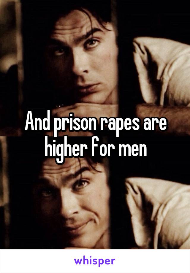 And prison rapes are higher for men