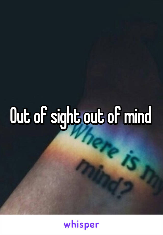 Out of sight out of mind 