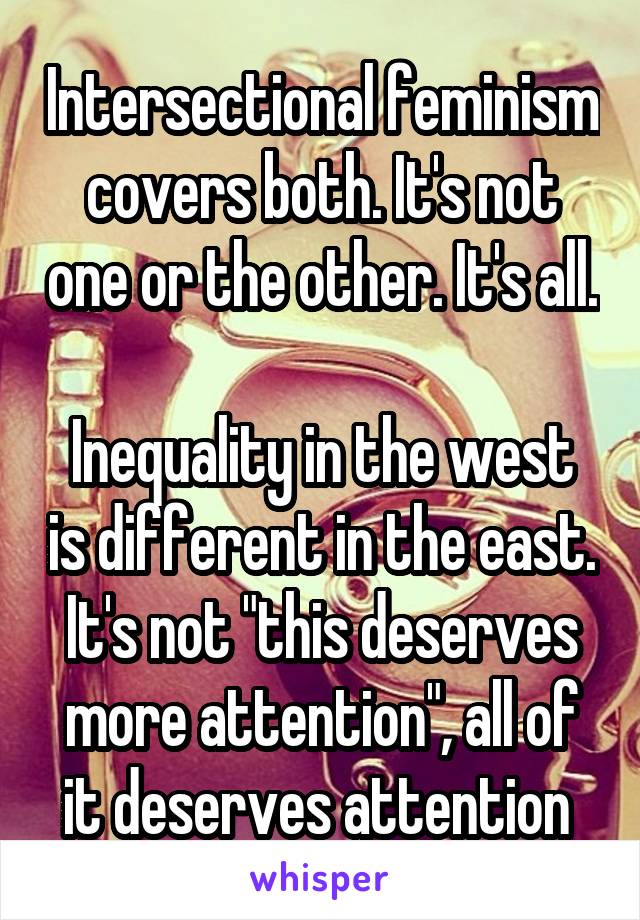 Intersectional feminism covers both. It's not one or the other. It's all. 
Inequality in the west is different in the east. It's not "this deserves more attention", all of it deserves attention 