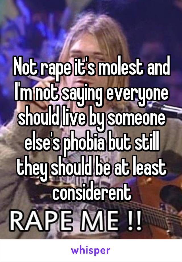 Not rape it's molest and I'm not saying everyone should live by someone else's phobia but still they should be at least considerent