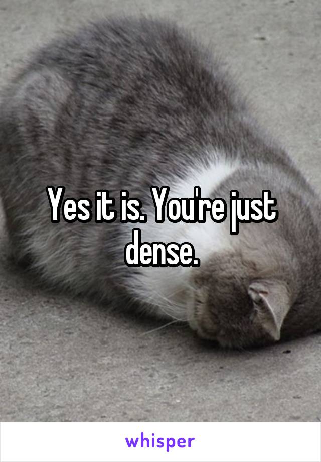 Yes it is. You're just dense.