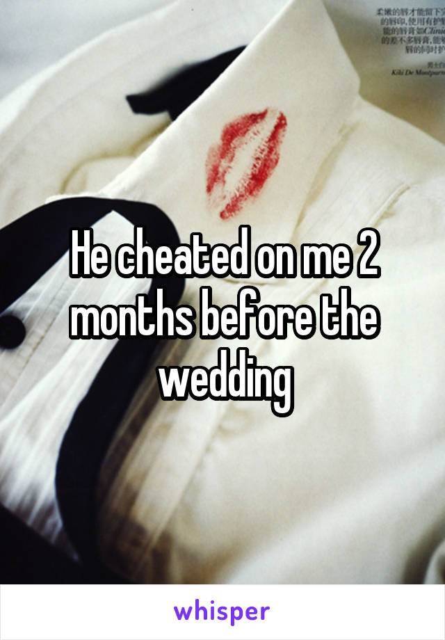 He cheated on me 2 months before the wedding