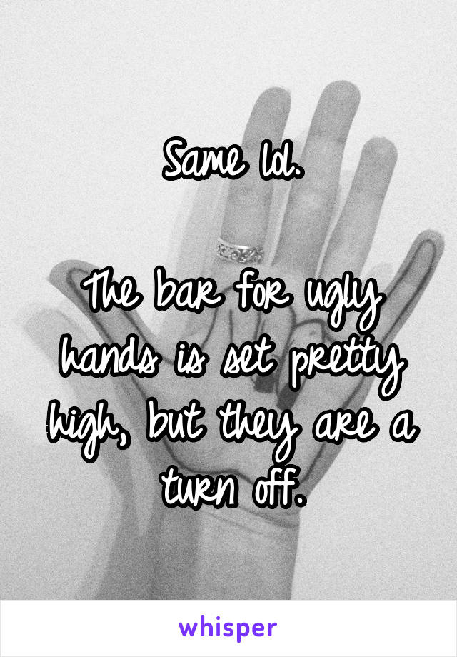 Same lol.

The bar for ugly hands is set pretty high, but they are a turn off.