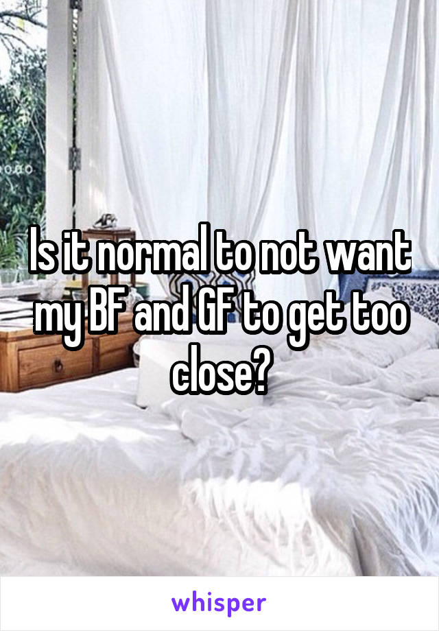 Is it normal to not want my BF and GF to get too close?