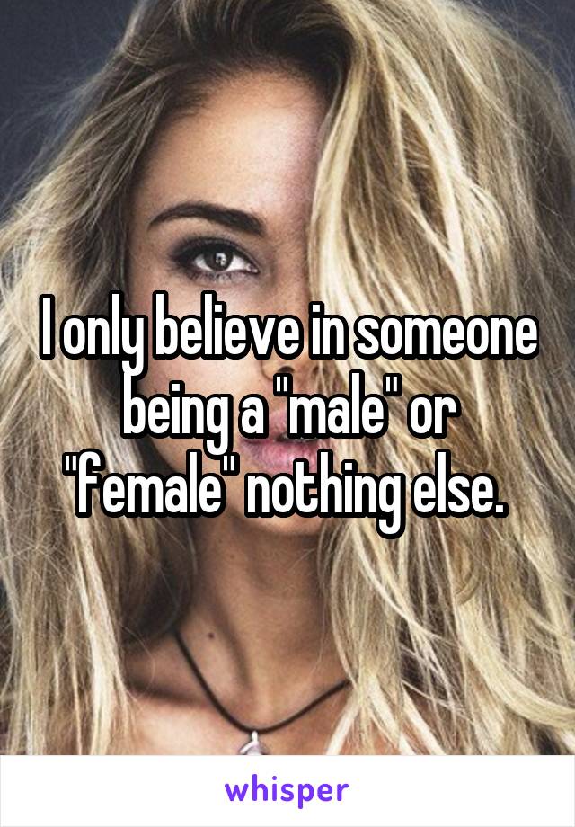 I only believe in someone being a "male" or "female" nothing else. 
