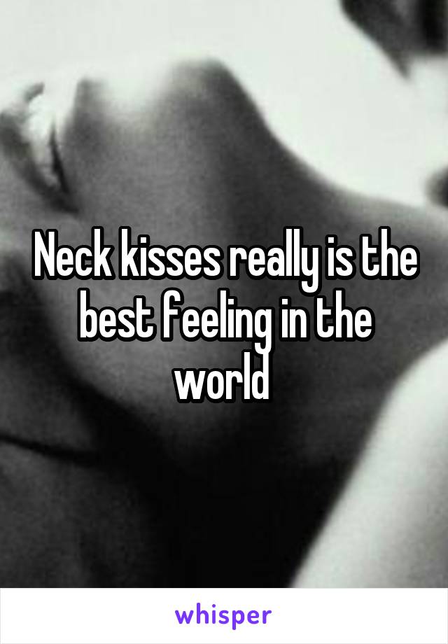 Neck kisses really is the best feeling in the world 
