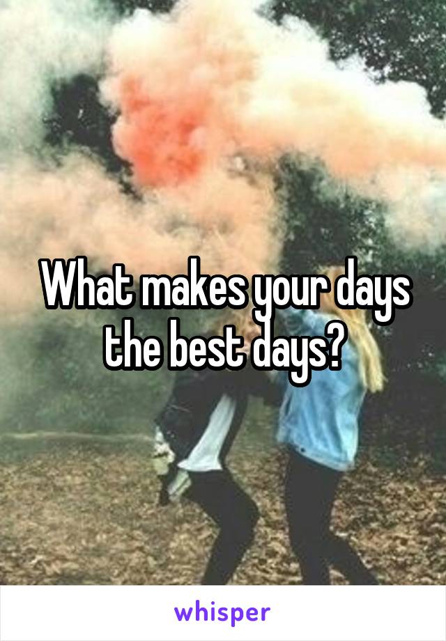 What makes your days the best days?