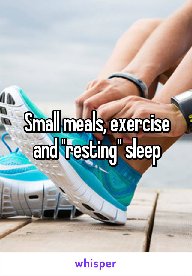 Small meals, exercise and "resting" sleep