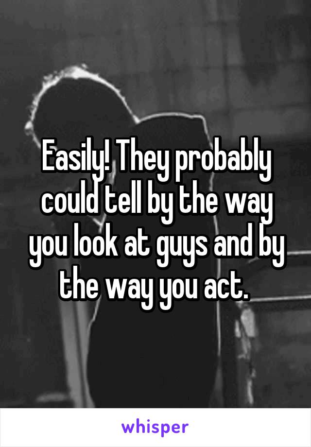 Easily! They probably could tell by the way you look at guys and by the way you act. 