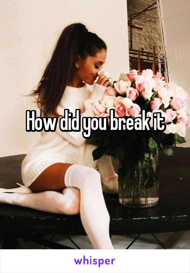 How did you break it

