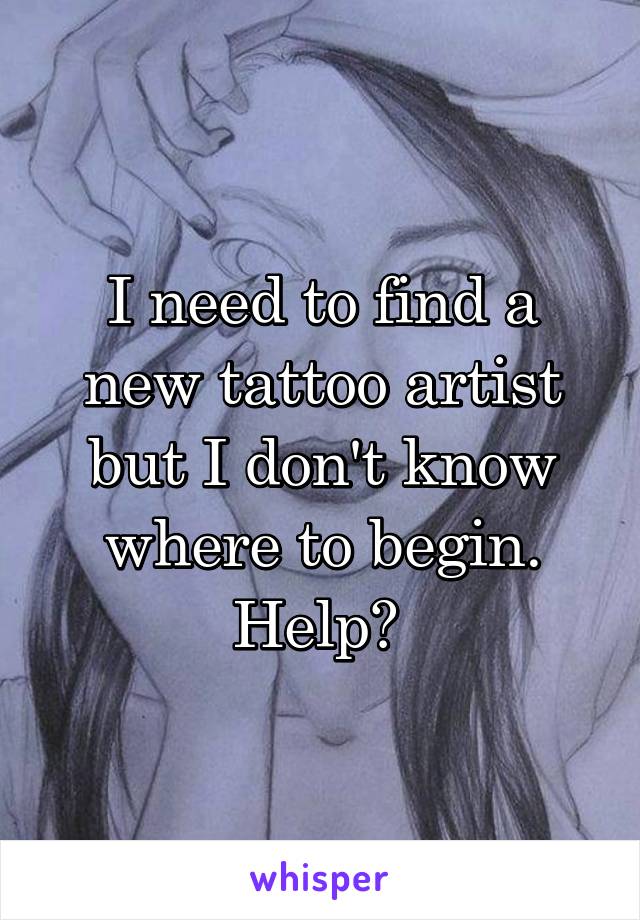 I need to find a new tattoo artist but I don't know where to begin. Help? 