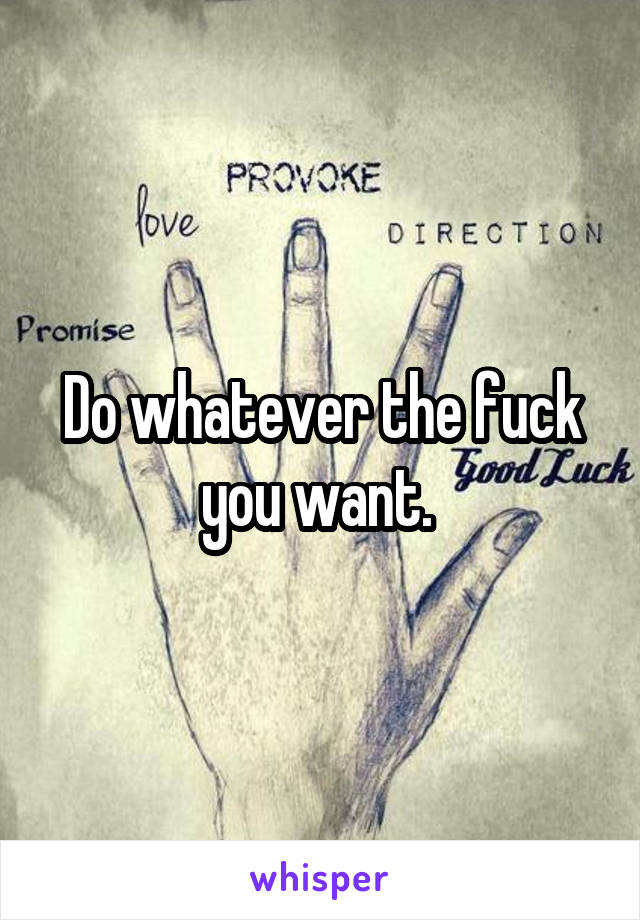 Do whatever the fuck you want. 