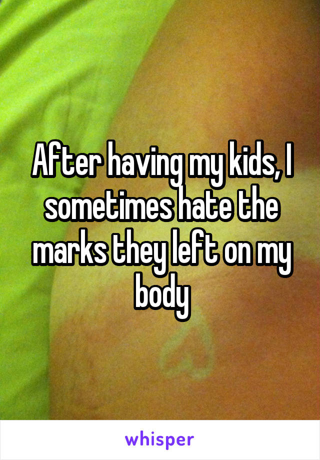 After having my kids, I sometimes hate the marks they left on my body