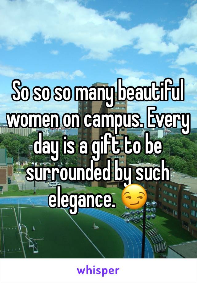 So so so many beautiful women on campus. Every day is a gift to be surrounded by such elegance. 😏