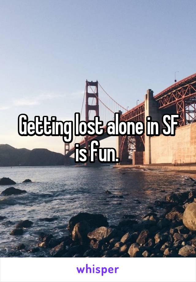 Getting lost alone in SF is fun. 