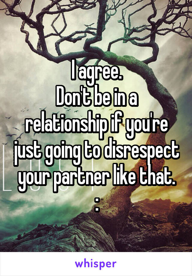 I agree.
Don't be in a relationship if you're just going to disrespect your partner like that.
:\