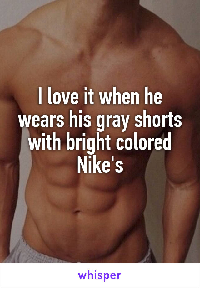 I love it when he wears his gray shorts with bright colored Nike's
