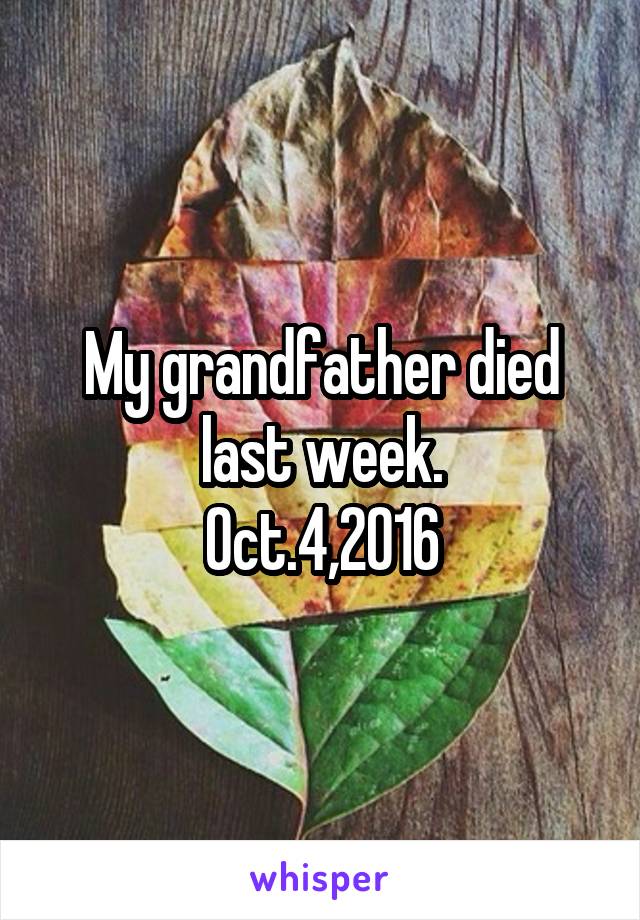 My grandfather died last week.
Oct.4,2016