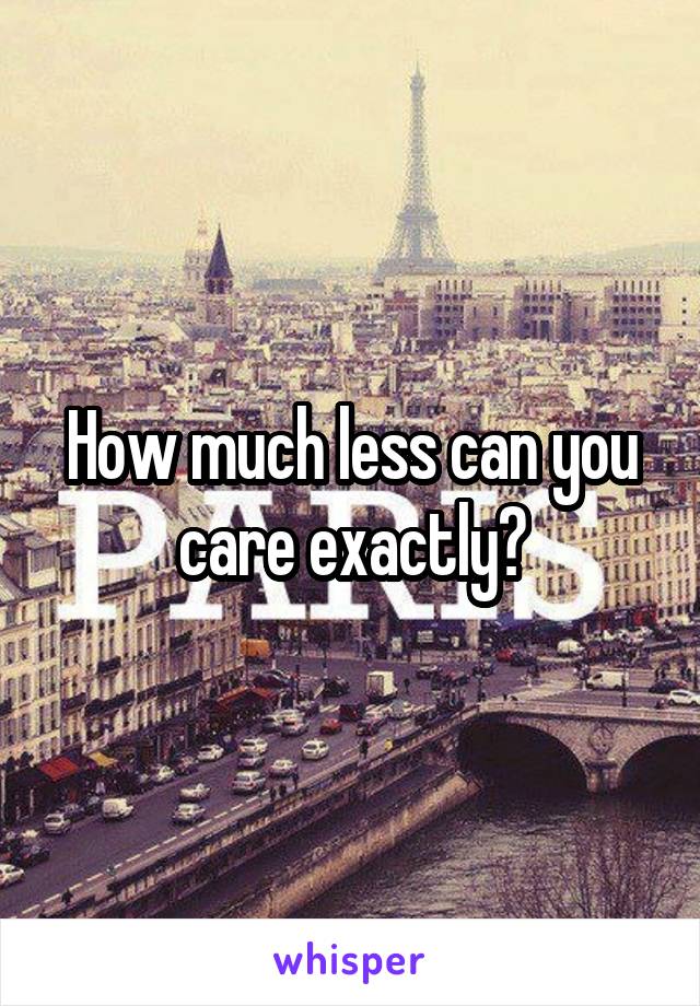 How much less can you care exactly?