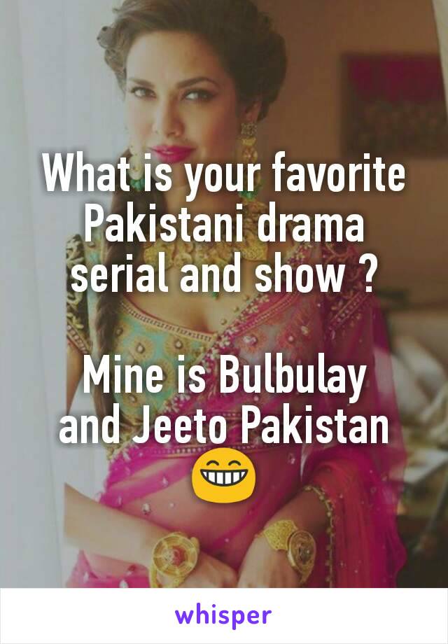 What is your favorite Pakistani drama serial and show ?

Mine is Bulbulay
and Jeeto Pakistan 😁