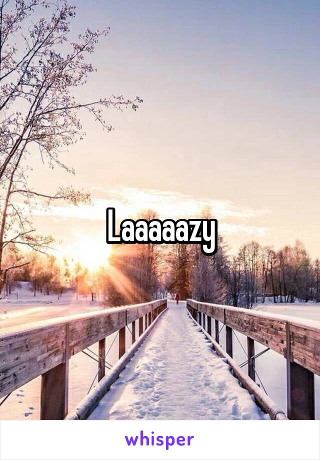 Laaaaazy