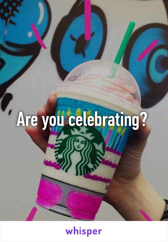 Are you celebrating? 