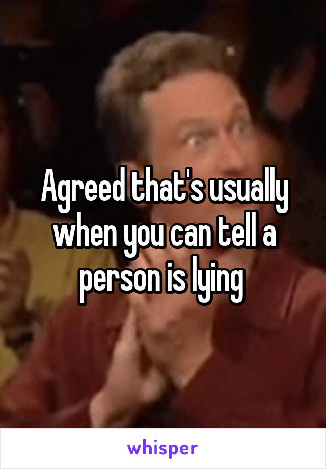 Agreed that's usually when you can tell a person is lying 
