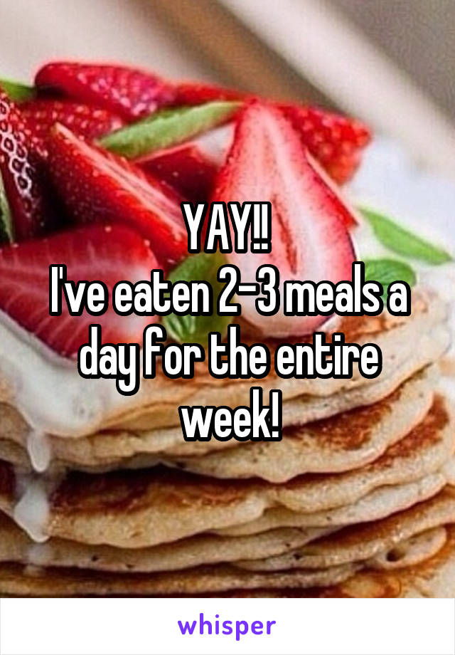 YAY!! 
I've eaten 2-3 meals a day for the entire week!