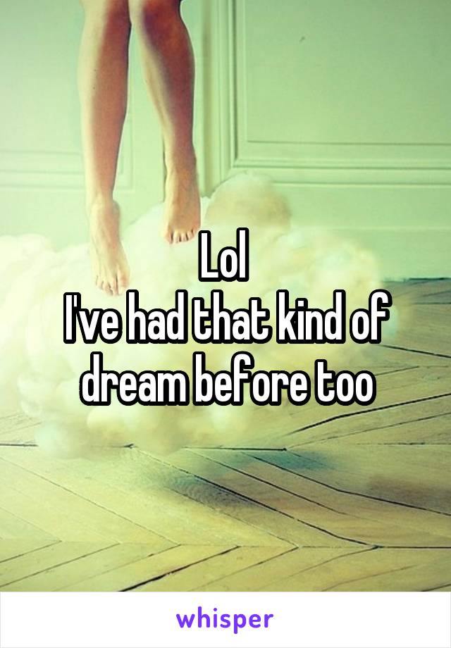 Lol 
I've had that kind of dream before too