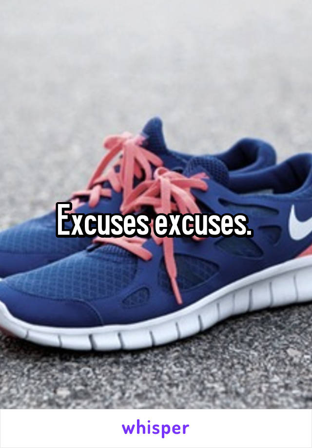 Excuses excuses. 