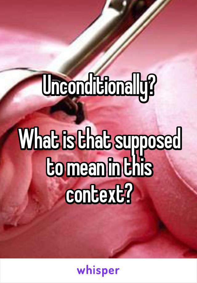 Unconditionally?

What is that supposed to mean in this context?
