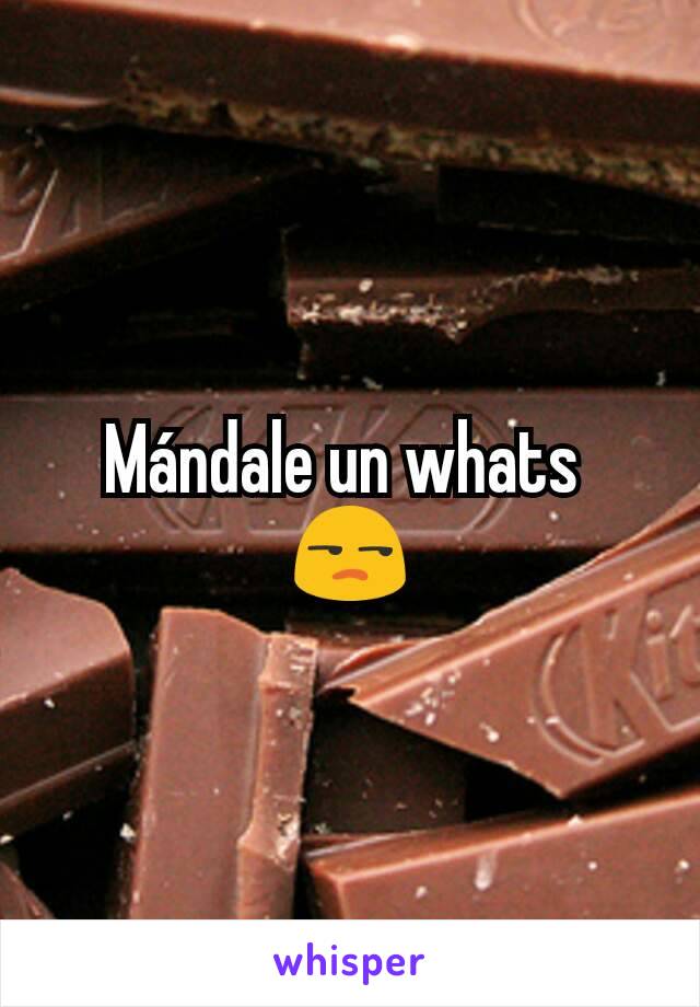 Mándale un whats 
😒