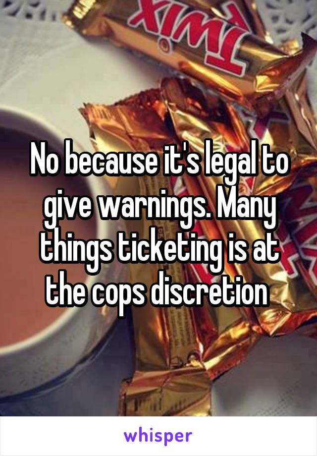 No because it's legal to give warnings. Many things ticketing is at the cops discretion 