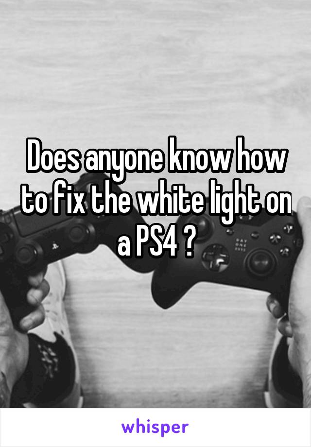Does anyone know how to fix the white light on a PS4 ?
