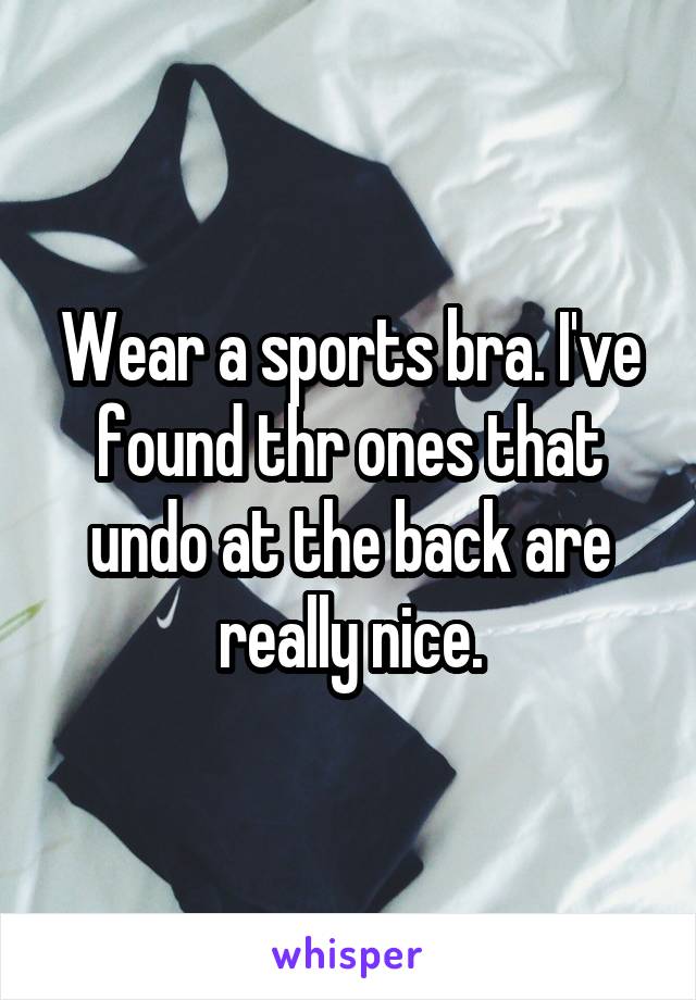 Wear a sports bra. I've found thr ones that undo at the back are really nice.