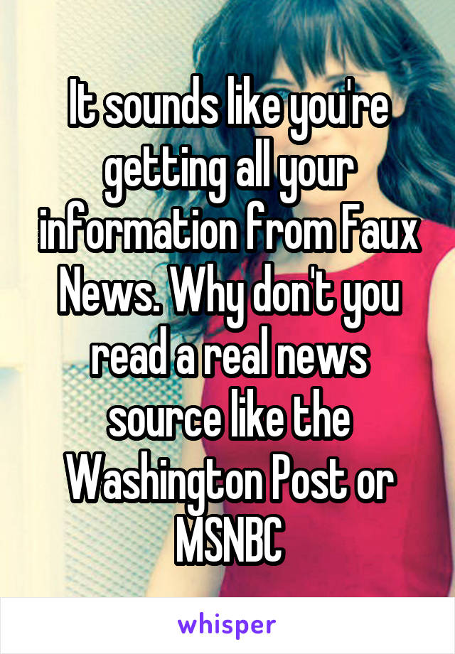 It sounds like you're getting all your information from Faux News. Why don't you read a real news source like the Washington Post or MSNBC